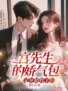 宫先生的娇气包，又开始作了！小说_宫先生的娇气包，又开始作了！小说结局阅读