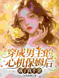 作者文浅意薄写的穿成男主的心机保姆后成了真千金小说大结局全章节阅读