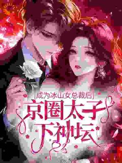 冷雪唐凌松是哪部小说的主角 成为冰山女总裁后，京圈太子下神坛全文无弹窗