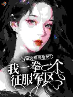 穿成窝囊废炮灰？我一拳一个征服军区！(妙清公子小说)小说最新章节