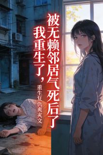 被无赖邻居气死后，我重生了[抖音]小说-李涛孙萍无删减阅读