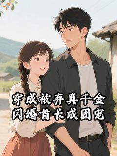 主角是江苡初应征的穿成被弃真千金，闪婚首长成团宠抖音热门小说