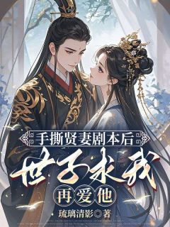 施宁薇顾玮帛小说哪里可以看 小说手撕贤妻剧本后,世子求我再爱他全文免费阅读