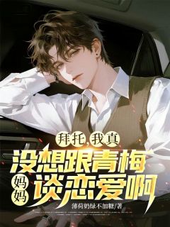拜托,我真没想和青梅妈妈谈恋爱啊苏晨白瑰夏白若瑄-薄荷奶绿不加糖小说