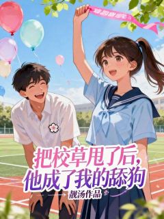 无广告小说把校草甩了后，他成了我的舔狗-罗轻舟林之森在线阅读