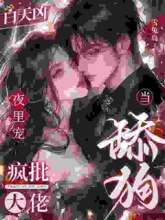 (抖音)白天凶，夜里宠，疯批大佬当舔狗尤莺周铮鸣小说免费全文阅读