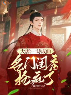 全章节小说大唐：一诗成仙，名门闺秀抢疯了谈玲呀最新阅读