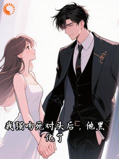 独家我强吻死对头后，他黑化了全本大结局小说阅读