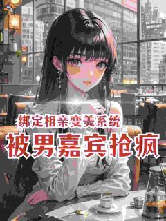 南雁陈睿峰全本小说 绑定相亲变美系统,被男嘉宾抢疯全文免费在线阅读