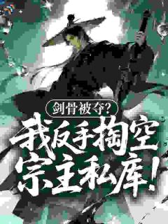 剑骨被夺？我反手掏空宗主私库！(新书)大结局在线阅读