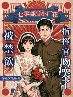 (独家)七零凝脂小厂花,被禁欲指挥官吻哭了宋盈雪贺晚晋小说