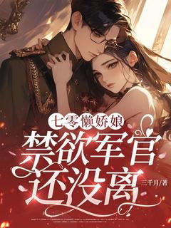 七零懒娇娘，禁欲军官还没离？全本小说（七零懒娇娘，禁欲军官还没离？）全文阅读
