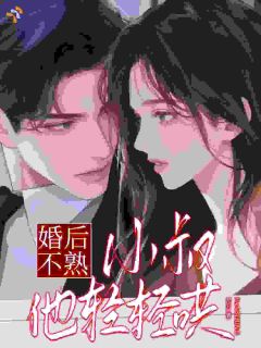 婚后不熟,小叔他轻轻哄姜少微贺言泽免费阅读-婚后不熟,小叔他轻轻哄梵升小说