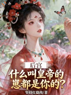 后宫:什么叫皇帝的崽全是你的?小说-李叶崔瑗全篇阅读