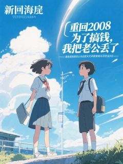 顾远李建军主角小说重回2008，为了搞钱，我把老公丢了抖音文免费阅读全文