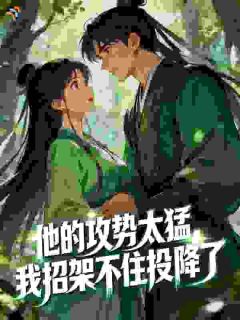 好看的他的攻势太猛，我招架不住投降了小说-他的攻势太猛，我招架不住投降了最新章节阅读