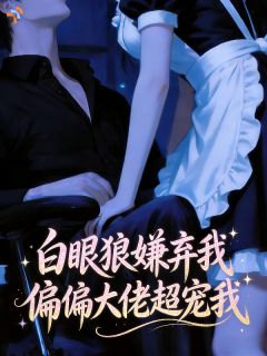 最完整版白眼狼嫌弃我，偏偏大佬超宠我热门连载小说