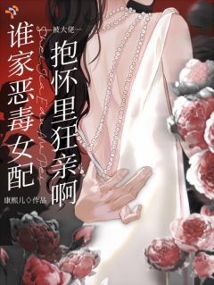 谁家恶毒女配被大佬抱怀里狂亲啊最新章节免费阅读by康熙儿无广告小说