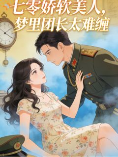 抖音小说七零娇软美人,梦里团长太难缠,主角林晚陆沉舟最后结局小说全文免费