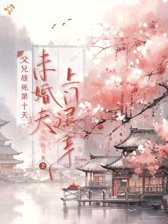 父兄战死第十天，未婚夫上门退亲小说最后结局，顾昀周衍清百度贴吧小说全文免费