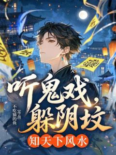 听鬼戏，躲阴坟，知天下风水无弹窗在线阅读