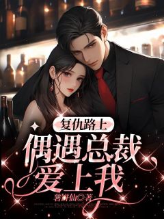(抖音)复仇路上偶遇总裁爱上我林孟明林烟小说免费全文阅读