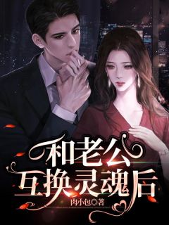 和老公互换灵魂后在哪免费看，戴思思王田小说章节目录阅读