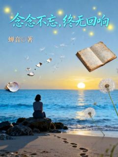 念念不忘，终无回响念念江屿川夏瑶全章节完结版在线阅读