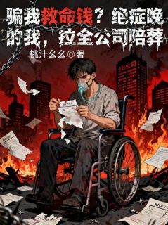 老书虫力荐骗我救命钱?绝症晚期的我,拉全公司陪葬免费无弹窗阅读