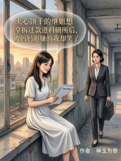 神玉为骨的小说夹心饼干的继姐想拿拆迁款进科研所后，被妈妈避嫌的我却笑了主角是江明珠