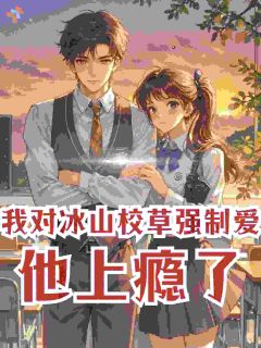 书荒必备我对冰山校草强制爱,他上瘾了全文章节阅读