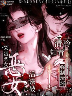 无弹窗小说笨蛋恶女活该被清冷知青强制 作者山山好困