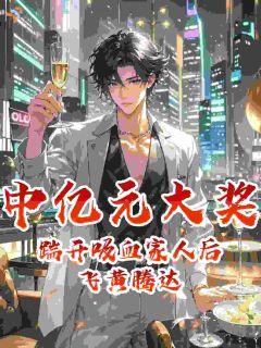 中亿元大奖，踹开吸血家人后飞黄腾达免费章节中亿元大奖，踹开吸血家人后飞黄腾达点我搜索全章节小说