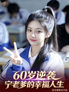 60岁逆袭，宁老爹的幸福人生知乎小说最新章节阅读
