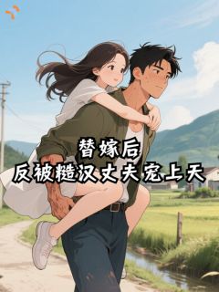 【抖音】替嫁后,反被糙汉丈夫宠上天全文阅读