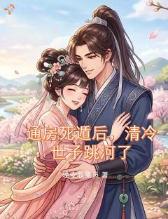 通房死遁后，清冷世子跳河了(晚安收集员小说)小说最新章节