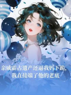 堂屋晚晚林建小说亲戚霸占遗产还逼我妈下跪，我直接端了他的老底完整章节