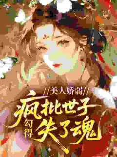 美人娇弱，勾得疯批世子失了魂by松下免费阅读小说大结局