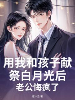（全集-免费）用我和孩子献祭白月光后，老公悔疯了完本小说_许应淮苏心暖全文免费阅读