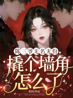 良心推荐陈三爷无名无份，撬个墙角怎么了？小说试读