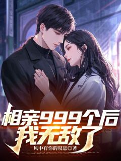 值得熬夜看完的相亲999个后，我无敌了小说阅读
