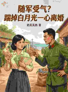 作者奶芙芙西写的随军受气?踹掉白月光一心离婚小说大结局全章节阅读