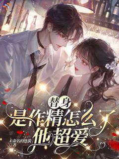 主角桑晚江景洲小说完整版-替身是作精怎么了？他超爱！免费阅读全文