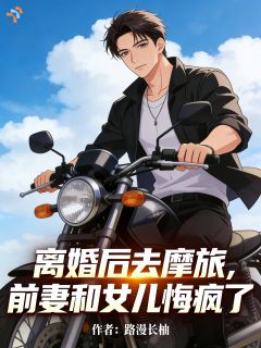 离婚后去摩旅,前妻和女儿悔疯了大结局阅读 江野沈清寒小说在线章节