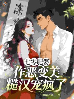 抖音完结七零肥婆：作恶变美，糙汉宠疯了姜苗苗陆战(全文在线阅读)