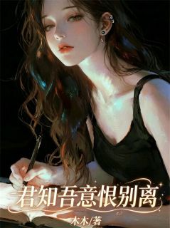 精选好书君知吾意恨别离无删减版全文在线