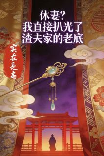 抖音爆款休妻？我直接扒光了渣夫家的老底完整小说（全文阅读）