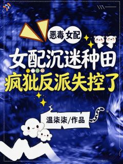 女配沉迷种田，疯批反派失控了(温柒柒小说)小说最新章节