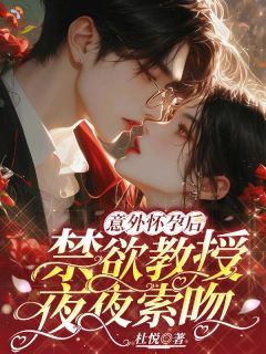 意外怀孕后：禁欲教授夜夜索吻未删减阅读