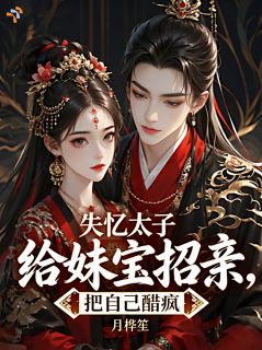 失忆太子给妹宝招亲，把自己醋疯抖音全本小说姜禾谢昭抖音免费章节阅读